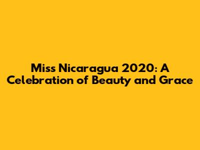 Miss Nicaragua 2020: A Celebration of Beauty and Grace