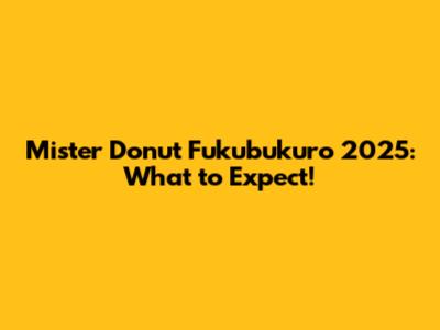 Mister Donut Fukubukuro 2025: What to Expect!