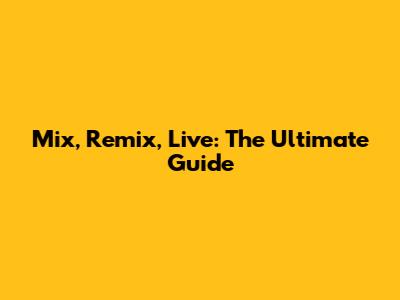 Mix, Remix, Live: The Ultimate Guide