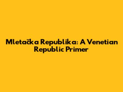 Mletačka Republika: A Venetian Republic Primer
