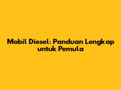 Mobil Diesel: Panduan Lengkap untuk Pemula