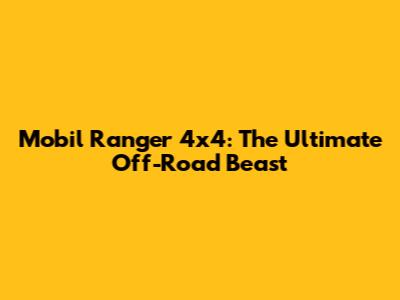 Mobil Ranger 4x4: The Ultimate Off-Road Beast