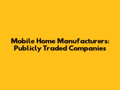 Mobile Home Manufacturers: Publicly Traded Companies