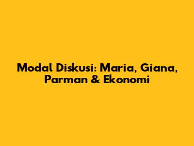 Modal Diskusi: Maria, Giana, Parman & Ekonomi