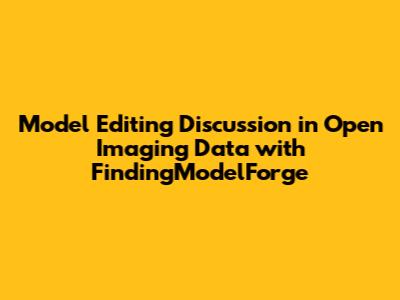 Model Editing Discussion in Open Imaging Data with FindingModelForge