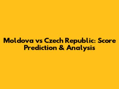 Moldova vs Czech Republic: Score Prediction & Analysis