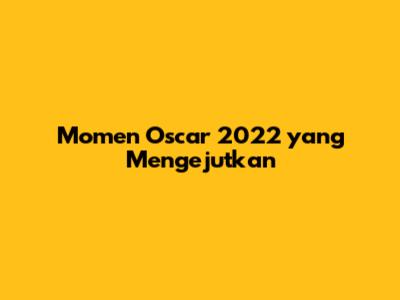 Momen Oscar 2022 yang Mengejutkan
