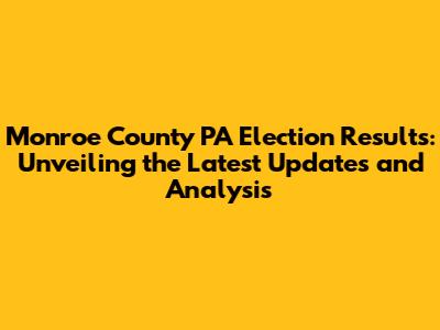 Monroe County PA Election Results: Unveiling the Latest Updates and Analysis
