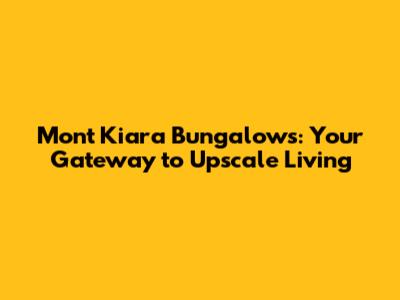 Mont Kiara Bungalows: Your Gateway to Upscale Living