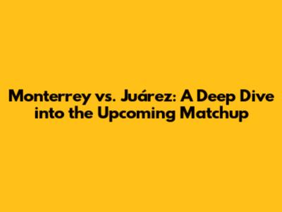 Monterrey vs. Juárez: A Deep Dive into the Upcoming Matchup