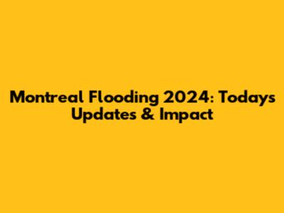 Montreal Flooding 2024: Today's Updates & Impact