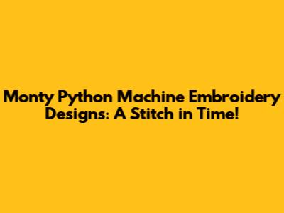 Monty Python Machine Embroidery Designs: A Stitch in Time!