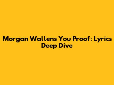 Morgan Wallen's "You Proof": Lyrics Deep Dive