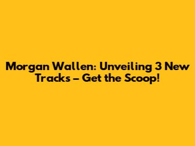Morgan Wallen: Unveiling 3 New Tracks – Get the Scoop!