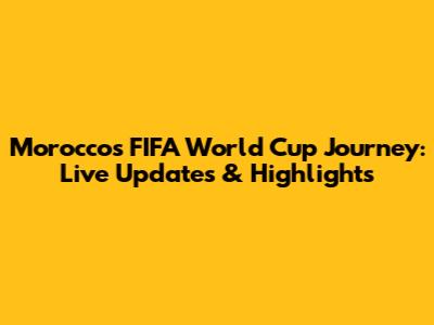 Morocco's FIFA World Cup Journey: Live Updates & Highlights