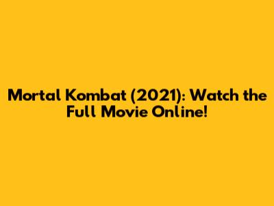 Mortal Kombat (2021): Watch the Full Movie Online!