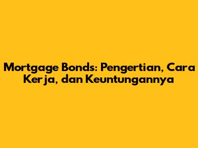 Mortgage Bonds: Pengertian, Cara Kerja, dan Keuntungannya