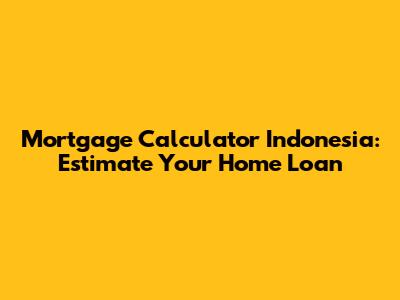 Mortgage Calculator Indonesia: Estimate Your Home Loan