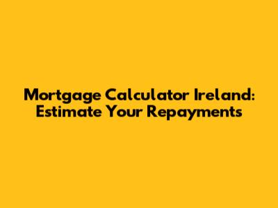 Mortgage Calculator Ireland: Estimate Your Repayments