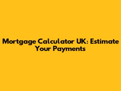 Mortgage Calculator UK: Estimate Your Payments