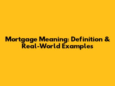Mortgage Meaning: Definition & Real-World Examples
