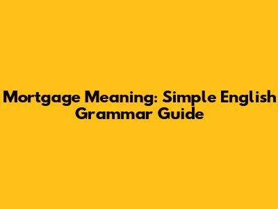 Mortgage Meaning: Simple English Grammar Guide