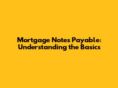 Mortgage Notes Payable: Understanding the Basics