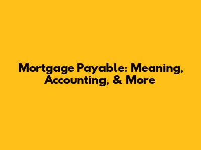 Mortgage Payable: Meaning, Accounting, & More