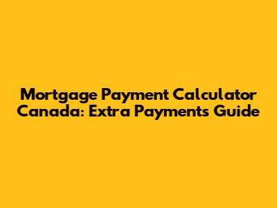 Mortgage Payment Calculator Canada: Extra Payments Guide