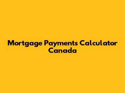 Mortgage Payments Calculator Canada