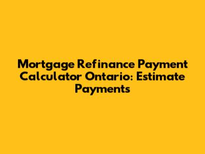 Mortgage Refinance Payment Calculator Ontario: Estimate Payments