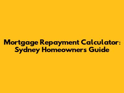 Mortgage Repayment Calculator: Sydney Homeowners Guide