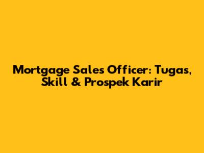Mortgage Sales Officer: Tugas, Skill & Prospek Karir