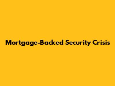 Mortgage-Backed Security Crisis