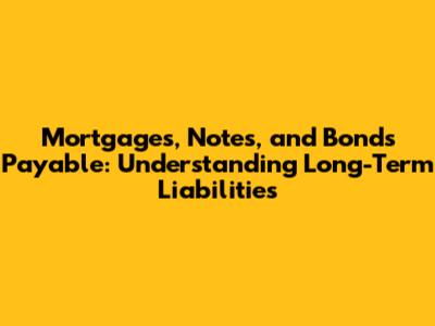 Mortgages, Notes, and Bonds Payable: Understanding Long-Term Liabilities