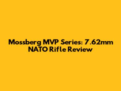 Mossberg MVP Series: 7.62mm NATO Rifle Review