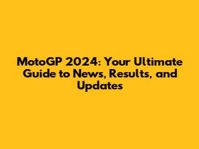 MotoGP 2024: Your Ultimate Guide to News, Results, and Updates