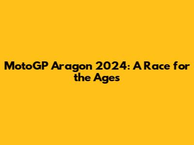 MotoGP Aragon 2024: A Race for the Ages