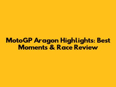 MotoGP Aragon Highlights: Best Moments & Race Review