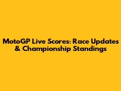 MotoGP Live Scores: Race Updates & Championship Standings