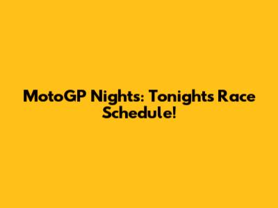MotoGP Nights: Tonight's Race Schedule!