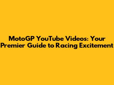MotoGP YouTube Videos: Your Premier Guide to Racing Excitement