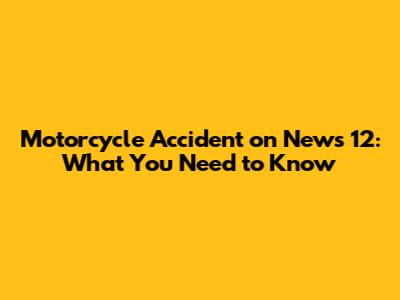 Motorcycle Accident on News 12: What You Need to Know