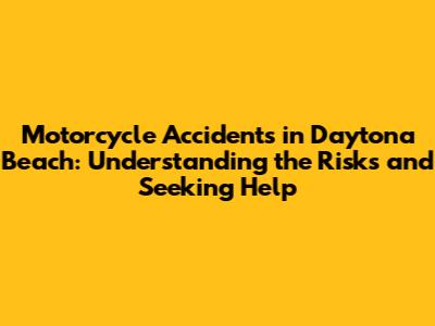 Motorcycle Accidents in Daytona Beach: Understanding the Risks and Seeking Help