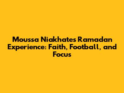 Moussa Niakhate's Ramadan Experience: Faith, Football, and Focus