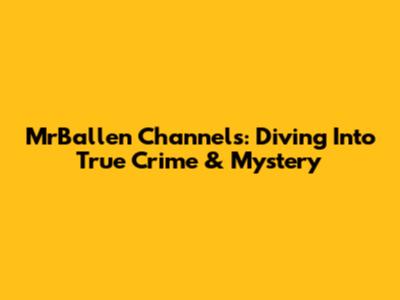 MrBallen Channels: Diving Into True Crime & Mystery