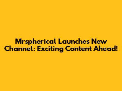 Mrspherical Launches New Channel: Exciting Content Ahead!