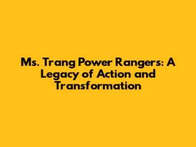 Ms. Trang Power Rangers: A Legacy of Action and Transformation