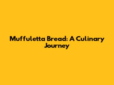Muffuletta Bread: A Culinary Journey