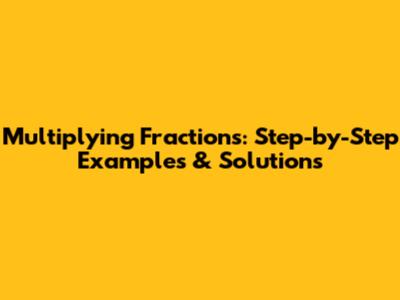 Multiplying Fractions: Step-by-Step Examples & Solutions